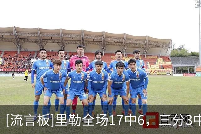 [流言板]里勒全场17中6，三分3中1得到15分3篮板6助攻2抢断1盖帽